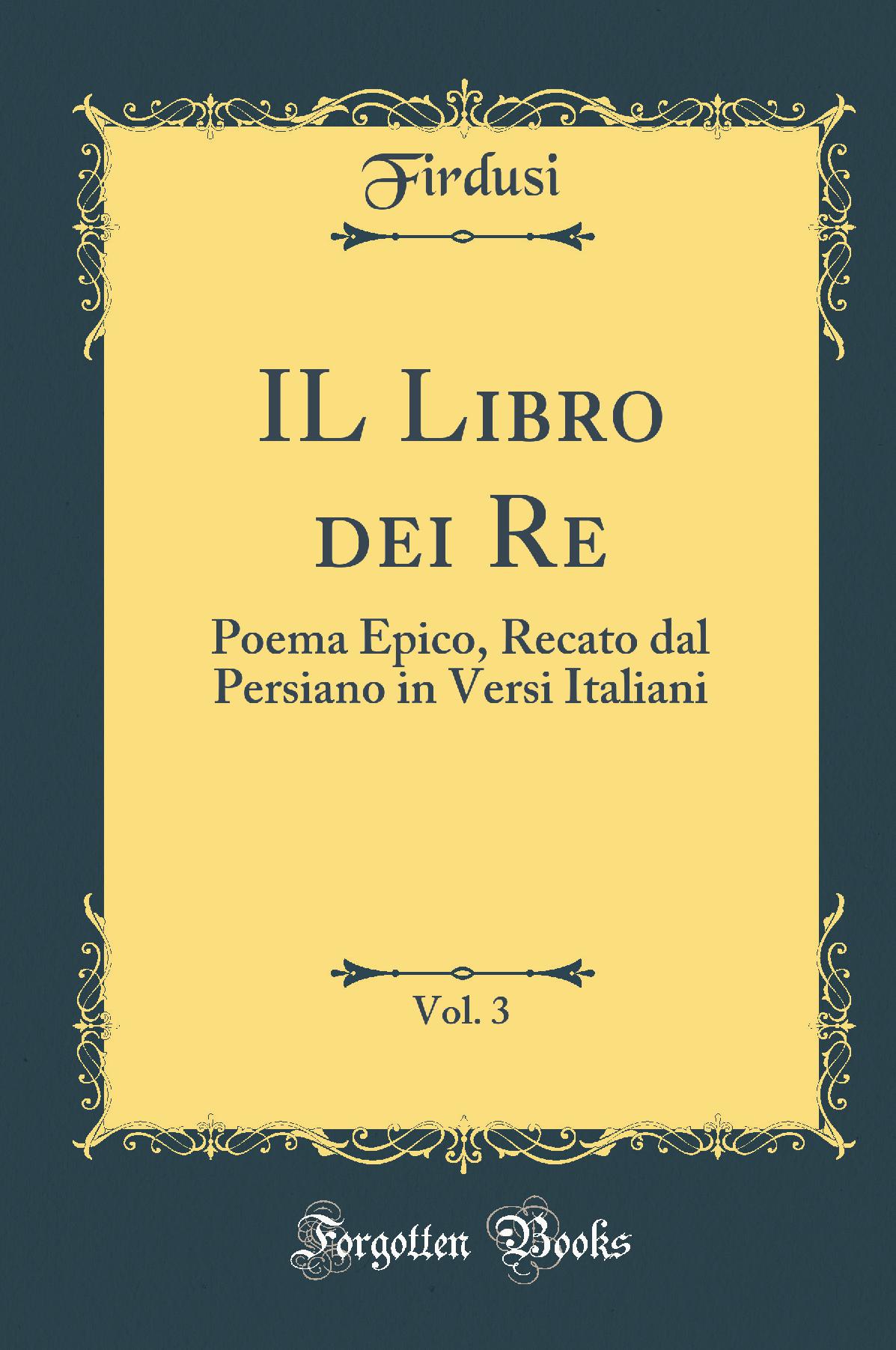 IL Libro dei Re, Vol. 3: Poema Epico, Recato dal Persiano in Versi Italiani (Classic Reprint)