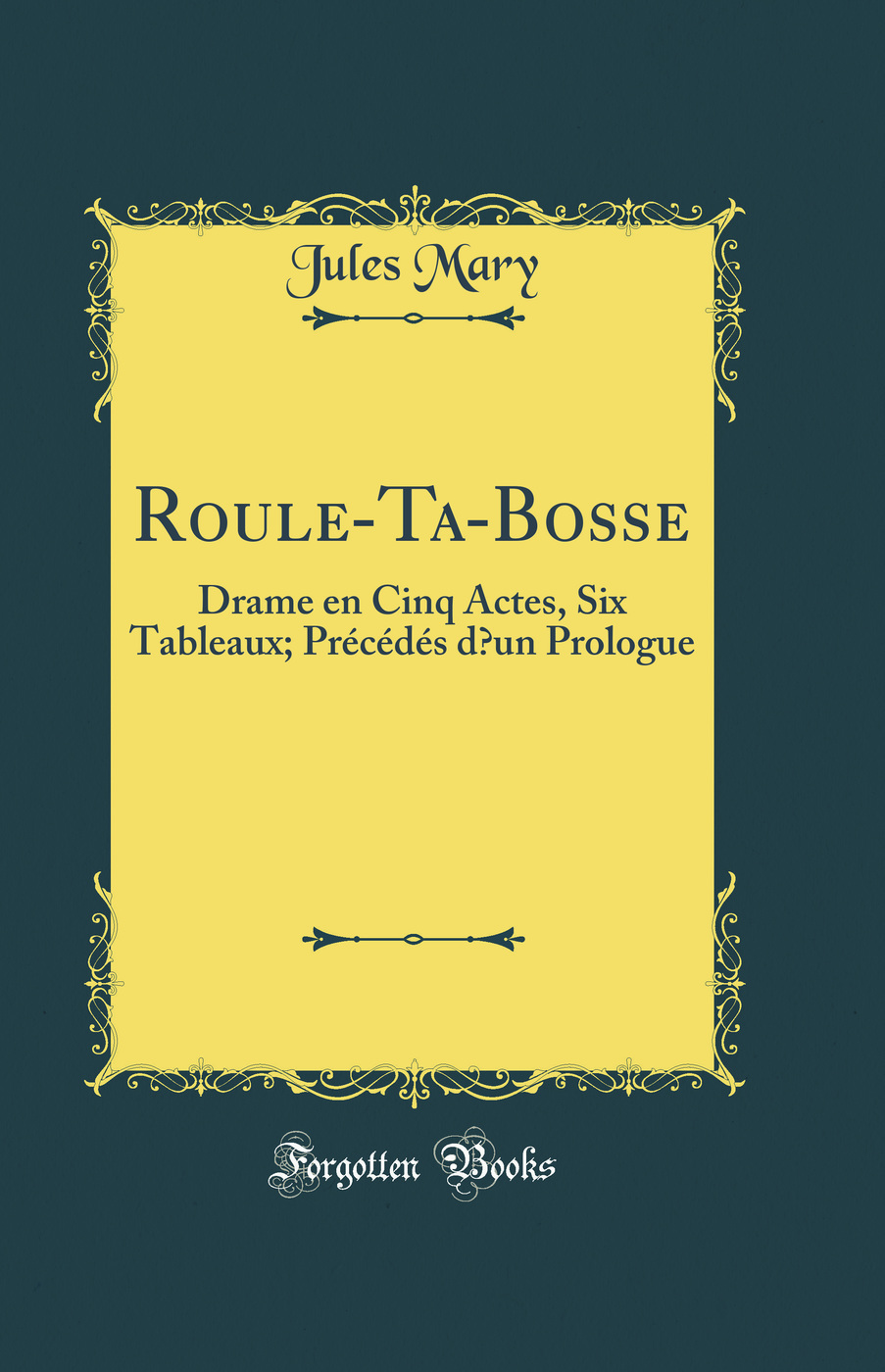 Roule-Ta-Bosse: Drame en Cinq Actes, Six Tableaux; Précédés d’un Prologue (Classic Reprint)