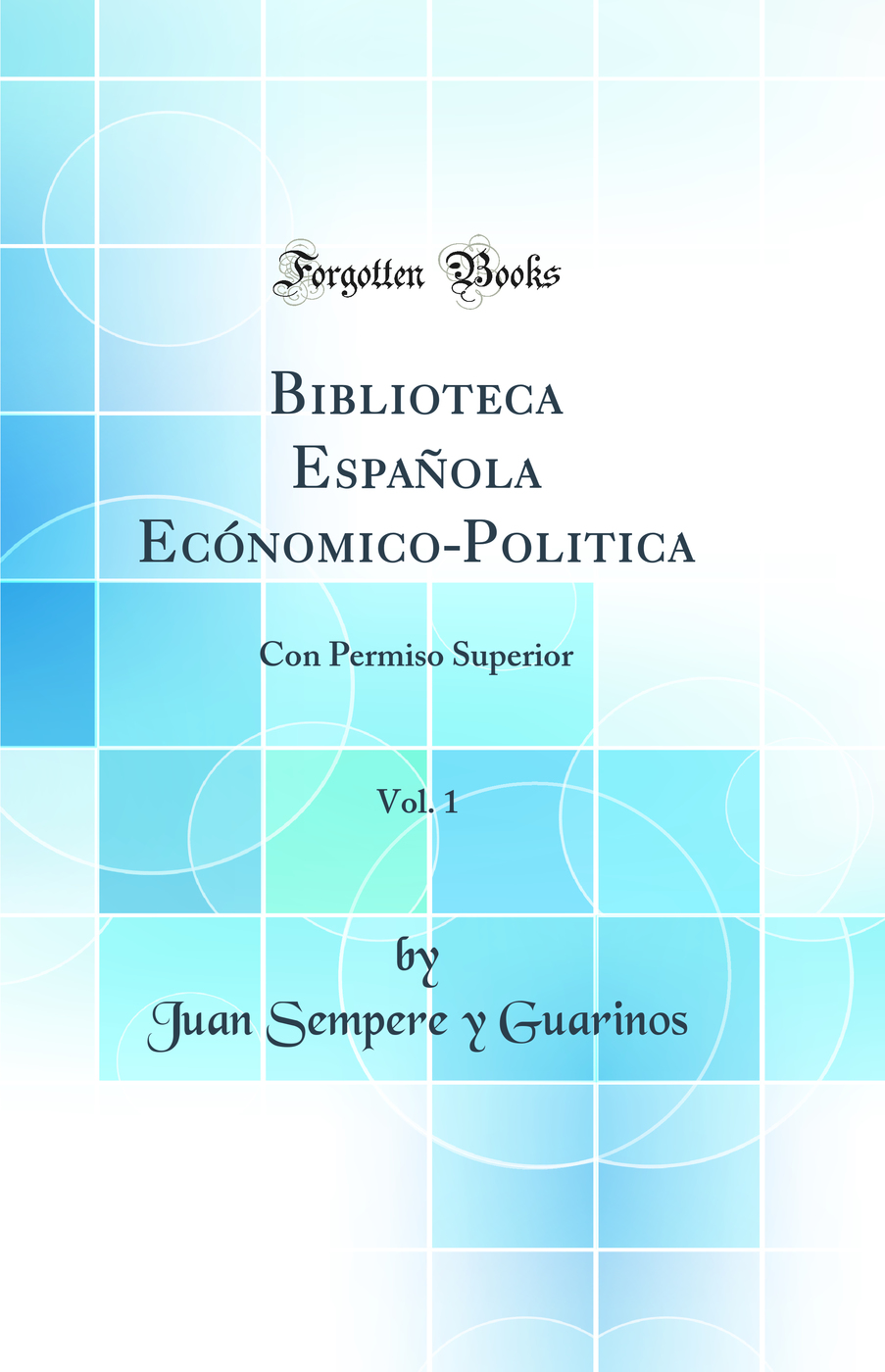 Biblioteca Española Ecónomico-Politica, Vol. 1: Con Permiso Superior (Classic Reprint)