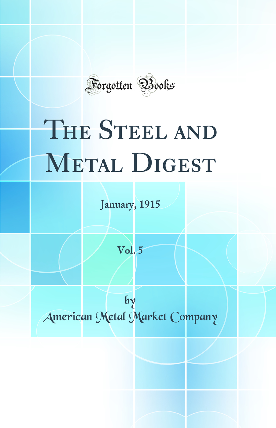 The Steel and Metal Digest, Vol. 5: January, 1915 (Classic Reprint)