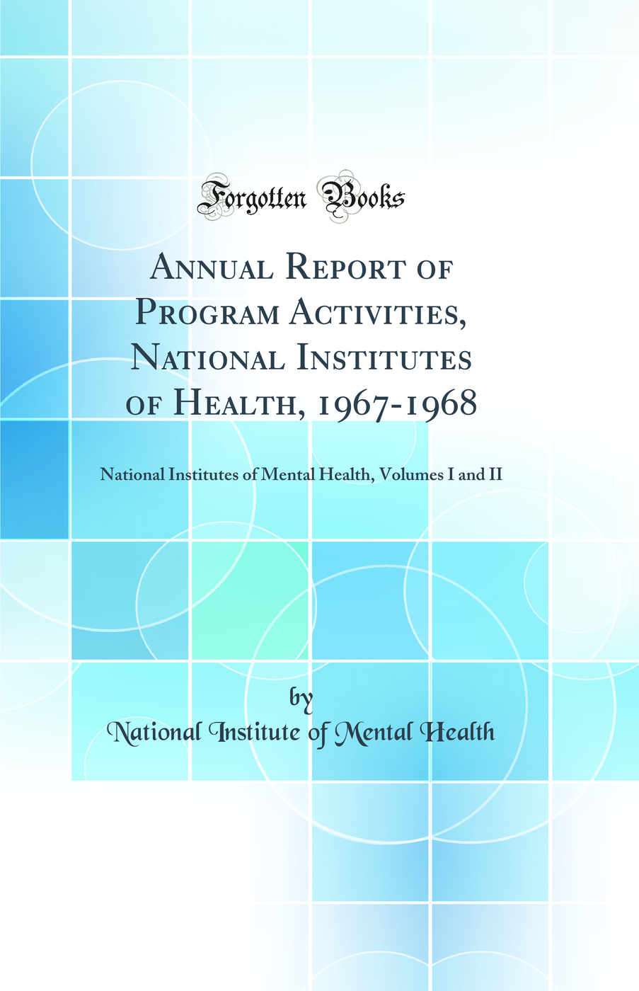 Annual Report of Program Activities, National Institutes of Health, 1967-1968: National Institutes of Mental Health, Volumes I and II (Classic Reprint)