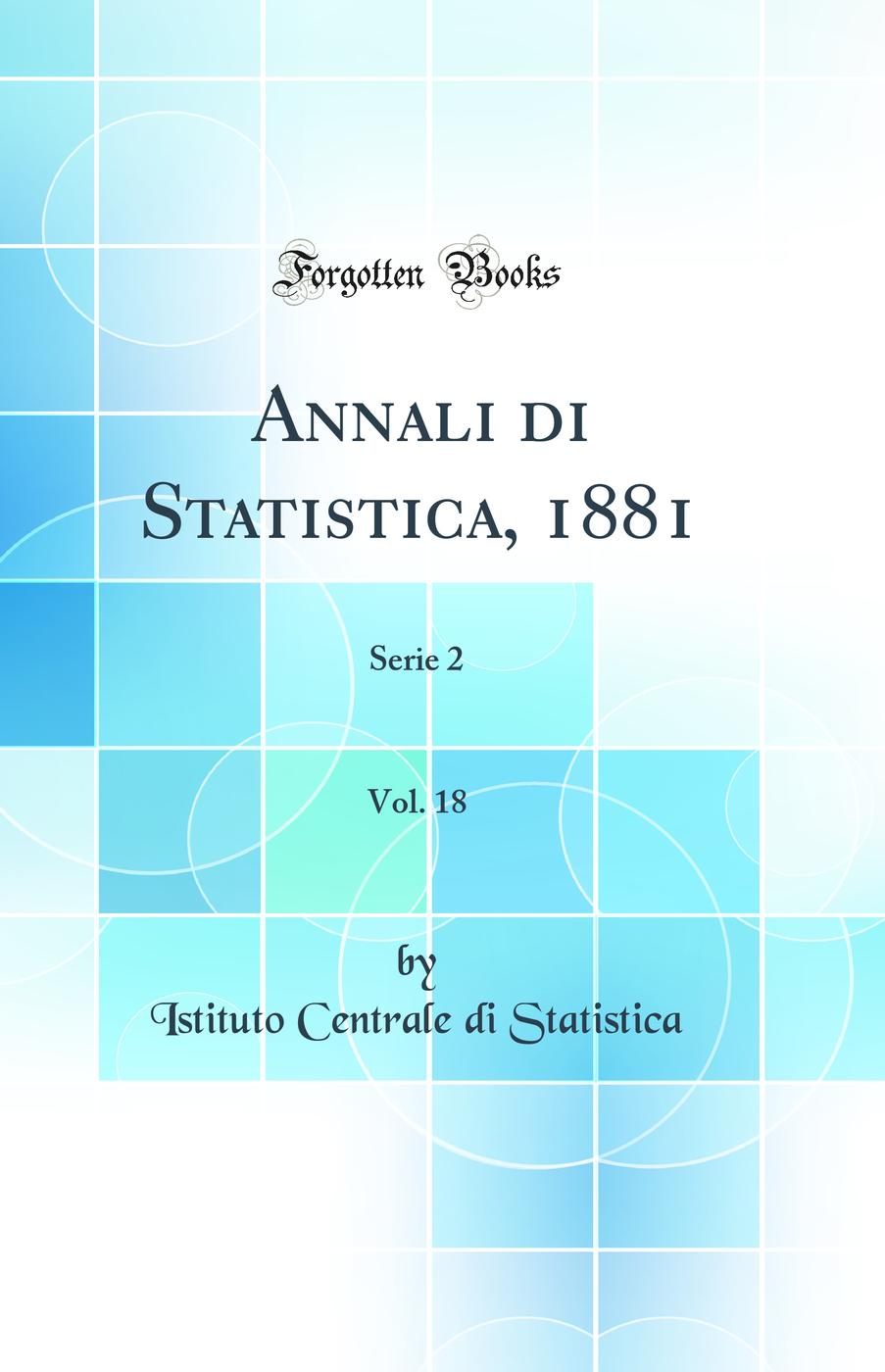 Annali di Statistica, 1881, Vol. 18: Serie 2 (Classic Reprint)
