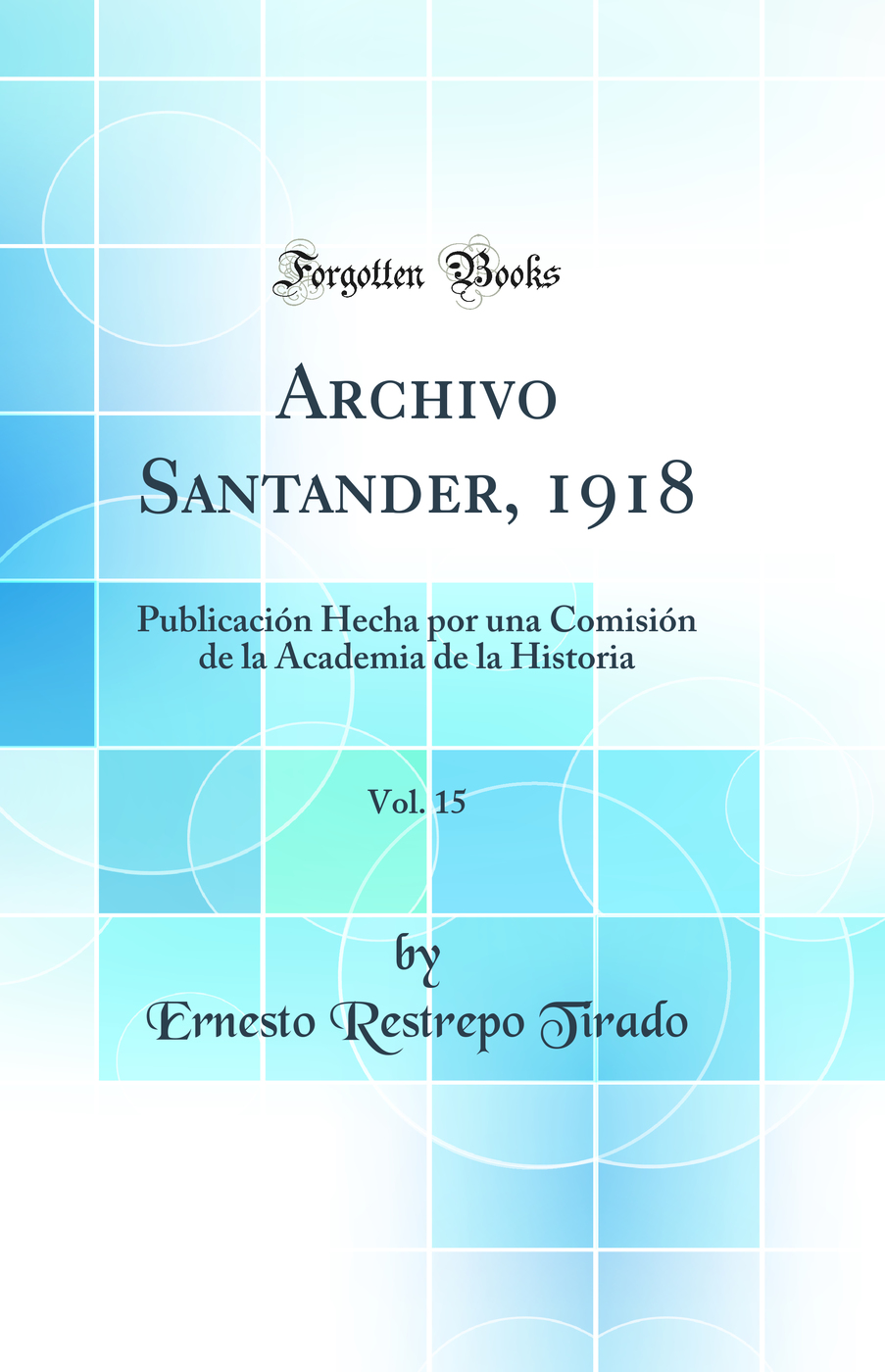 Archivo Santander, 1918, Vol. 15: Publicación Hecha por una Comisión de la Academia de la Historia (Classic Reprint)