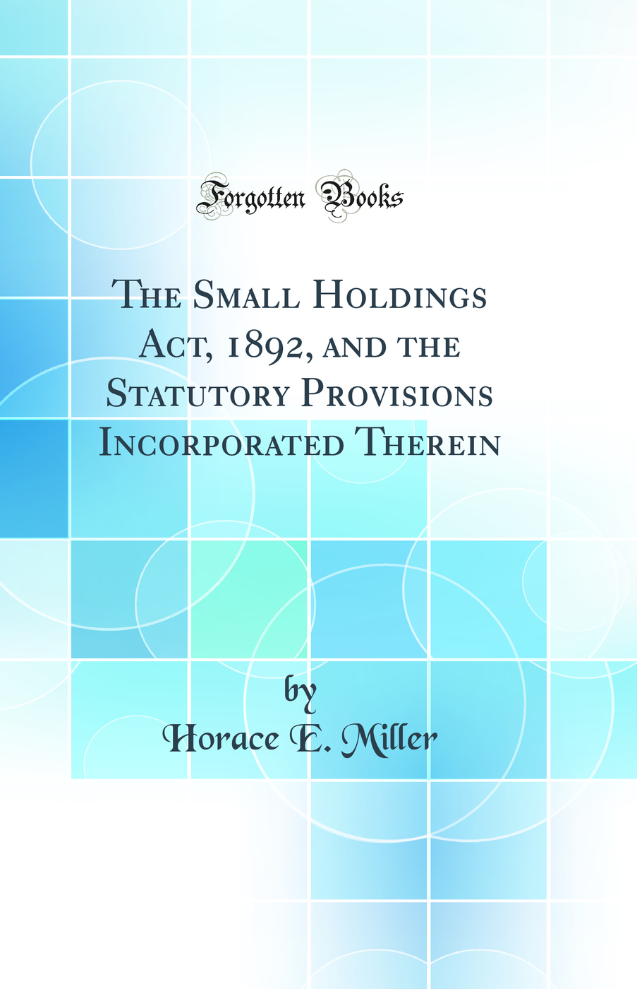 The Small Holdings Act, 1892, and the Statutory Provisions Incorporated Therein (Classic Reprint)