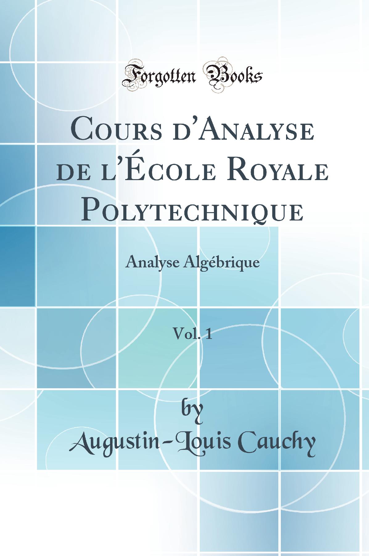 Cours d''Analyse de l''École Royale Polytechnique, Vol. 1: Analyse Algébrique (Classic Reprint)