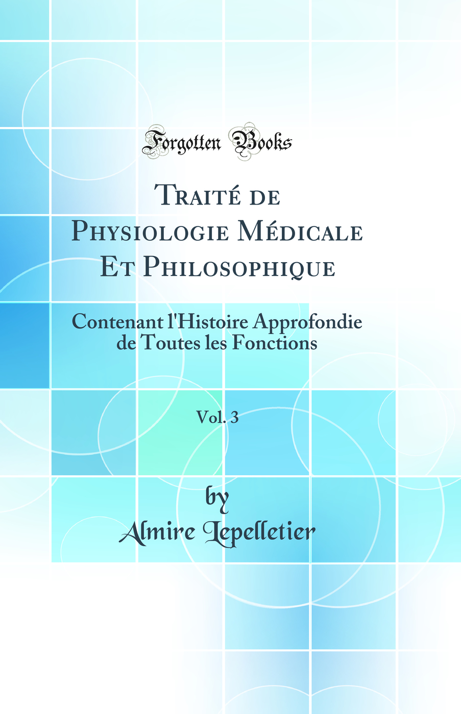 Traité de Physiologie Médicale Et Philosophique, Vol. 3: Contenant l'Histoire Approfondie de Toutes les Fonctions (Classic Reprint)