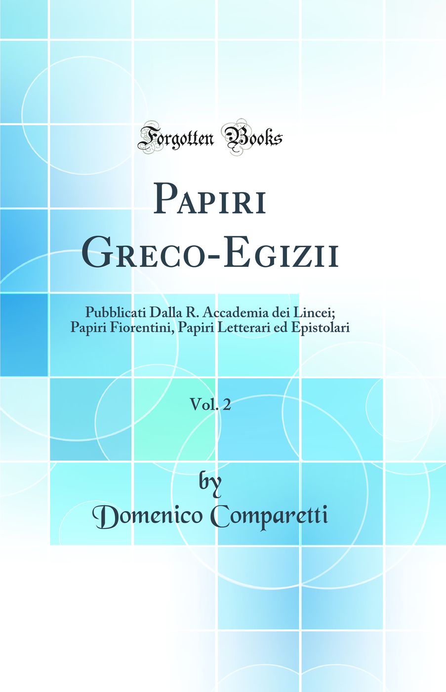 Papiri Greco-Egizii, Vol. 2: Pubblicati Dalla R. Accademia dei Lincei; Papiri Fiorentini, Papiri Letterari ed Epistolari (Classic Reprint)