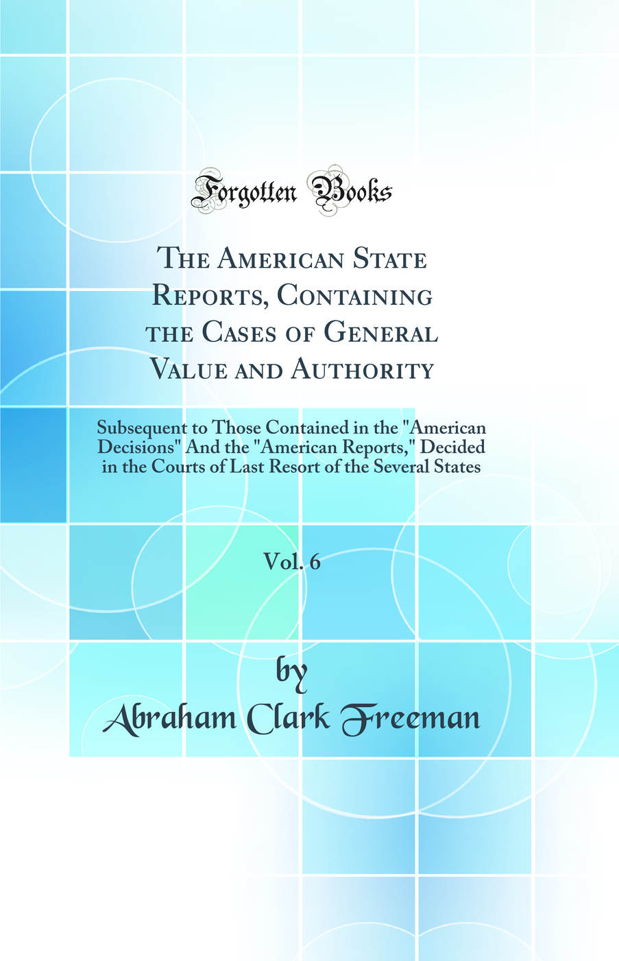 The American State Reports, Containing the Cases of General Value and Authority, Vol. 6: Subsequent to Those Contained in the American Decisions And the American Reports, Decided in the Courts of Last Resort of the Several States (Classic Reprint)