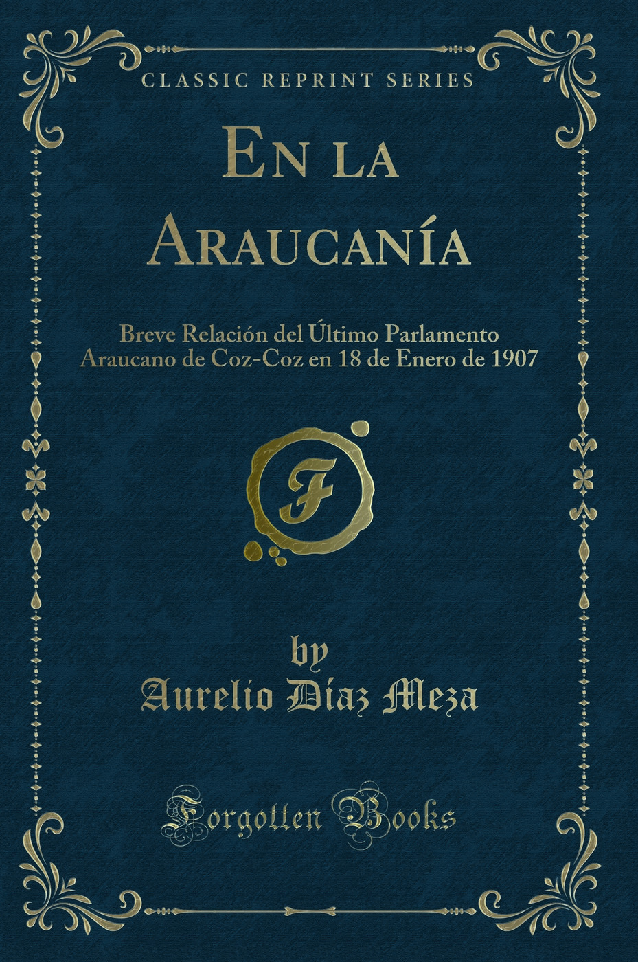 En la Araucanía: Breve Relación del Último Parlamento Araucano de Coz-Coz en 18 de Enero de 1907 (Classic Reprint)