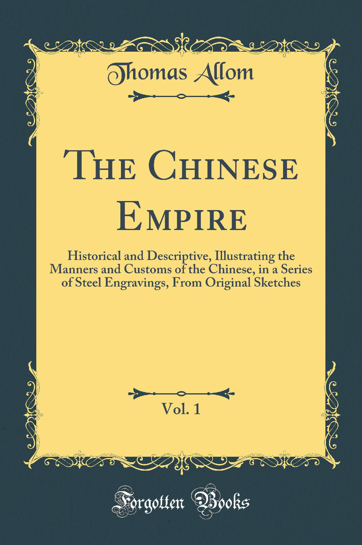 The Chinese Empire, Vol. 1: Historical and Descriptive, Illustrating the Manners and Customs of the Chinese, in a Series of Steel Engravings, From Original Sketches (Classic Reprint)