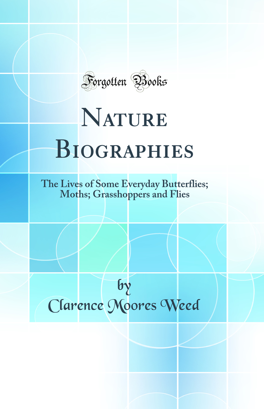 Nature Biographies: The Lives of Some Everyday Butterflies; Moths; Grasshoppers and Flies (Classic Reprint)