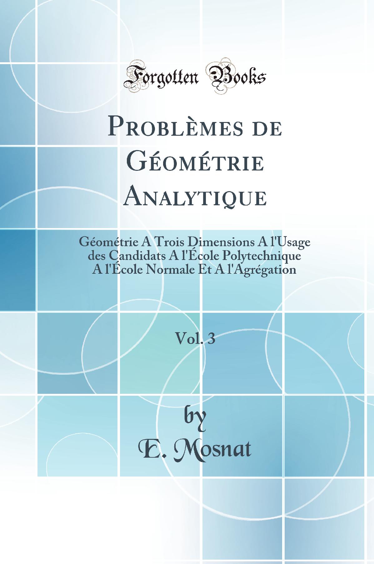 Problèmes de Géométrie Analytique, Vol. 3: Géométrie A Trois Dimensions A l''Usage des Candidats A l''École Polytechnique A l''École Normale Et A l''Agrégation (Classic Reprint)