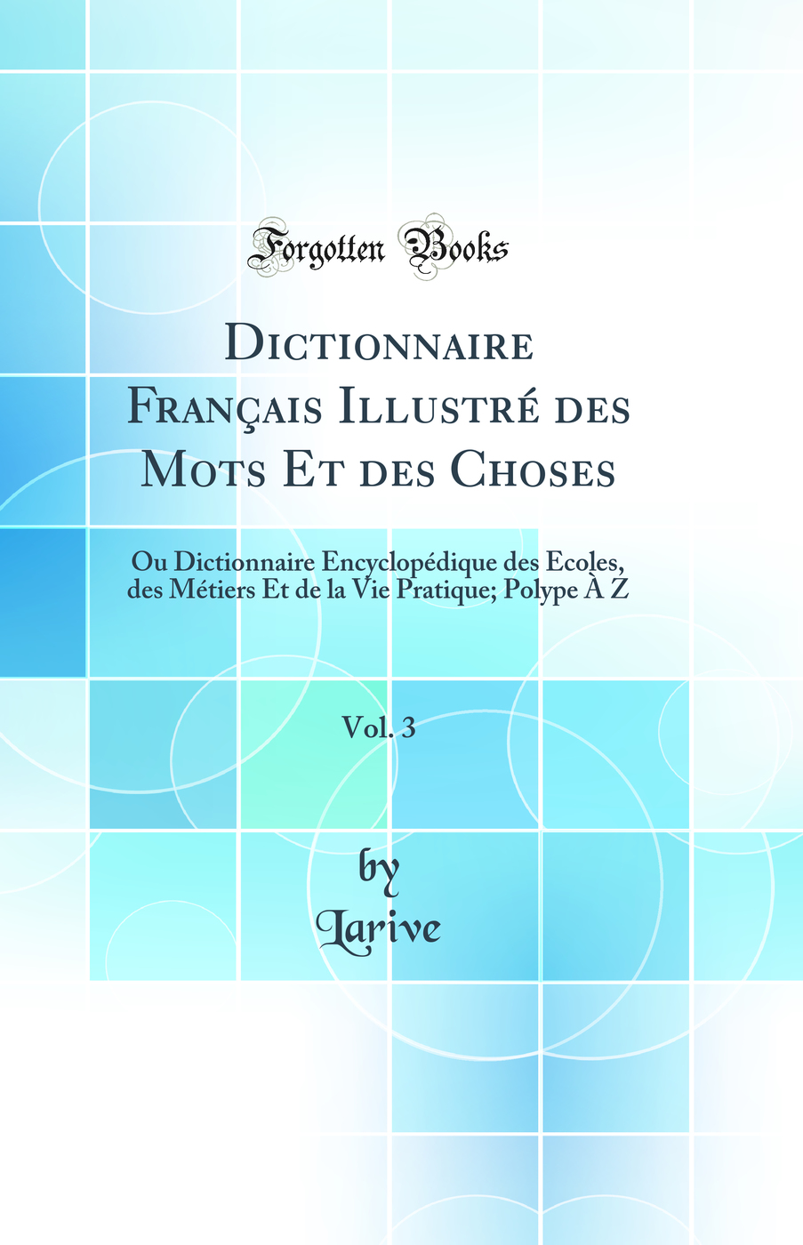 Dictionnaire Français Illustré des Mots Et des Choses, Vol. 3: Ou Dictionnaire Encyclopédique des Écoles, des Métiers Et de la Vie Pratique; Polype À Z (Classic Reprint)