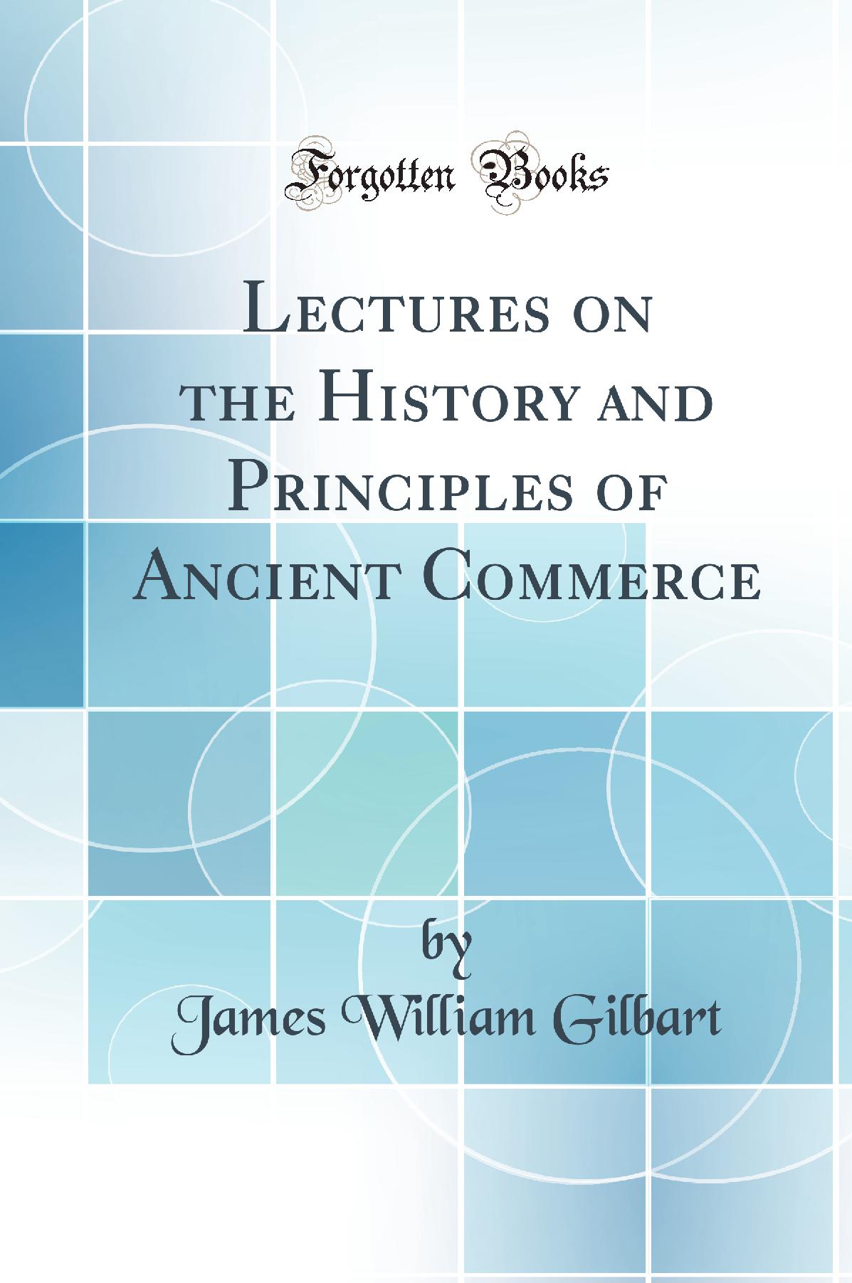 Lectures on the History and Principles of Ancient Commerce (Classic Reprint)