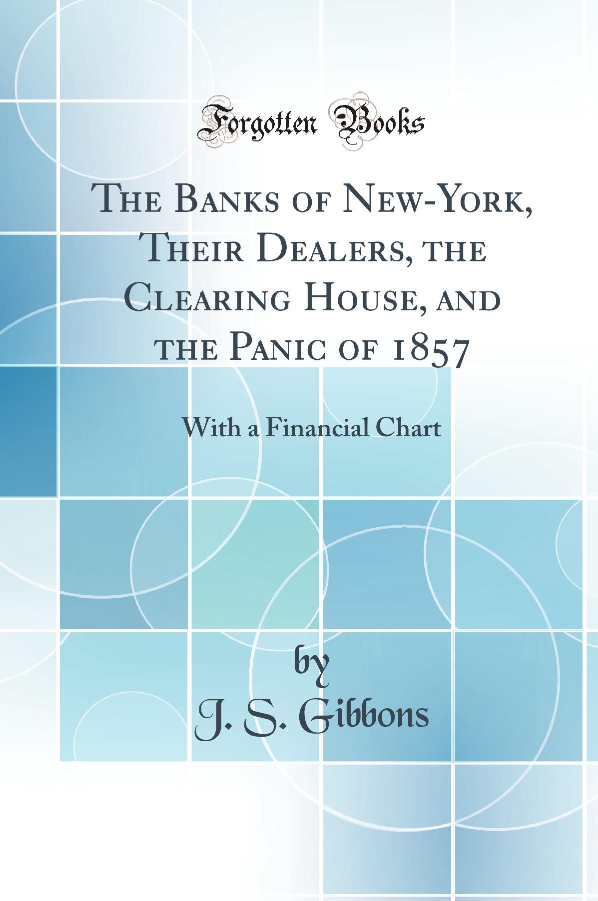 The Banks of New-York, Their Dealers, the Clearing House, and the Panic of 1857: With a Financial Chart (Classic Reprint)