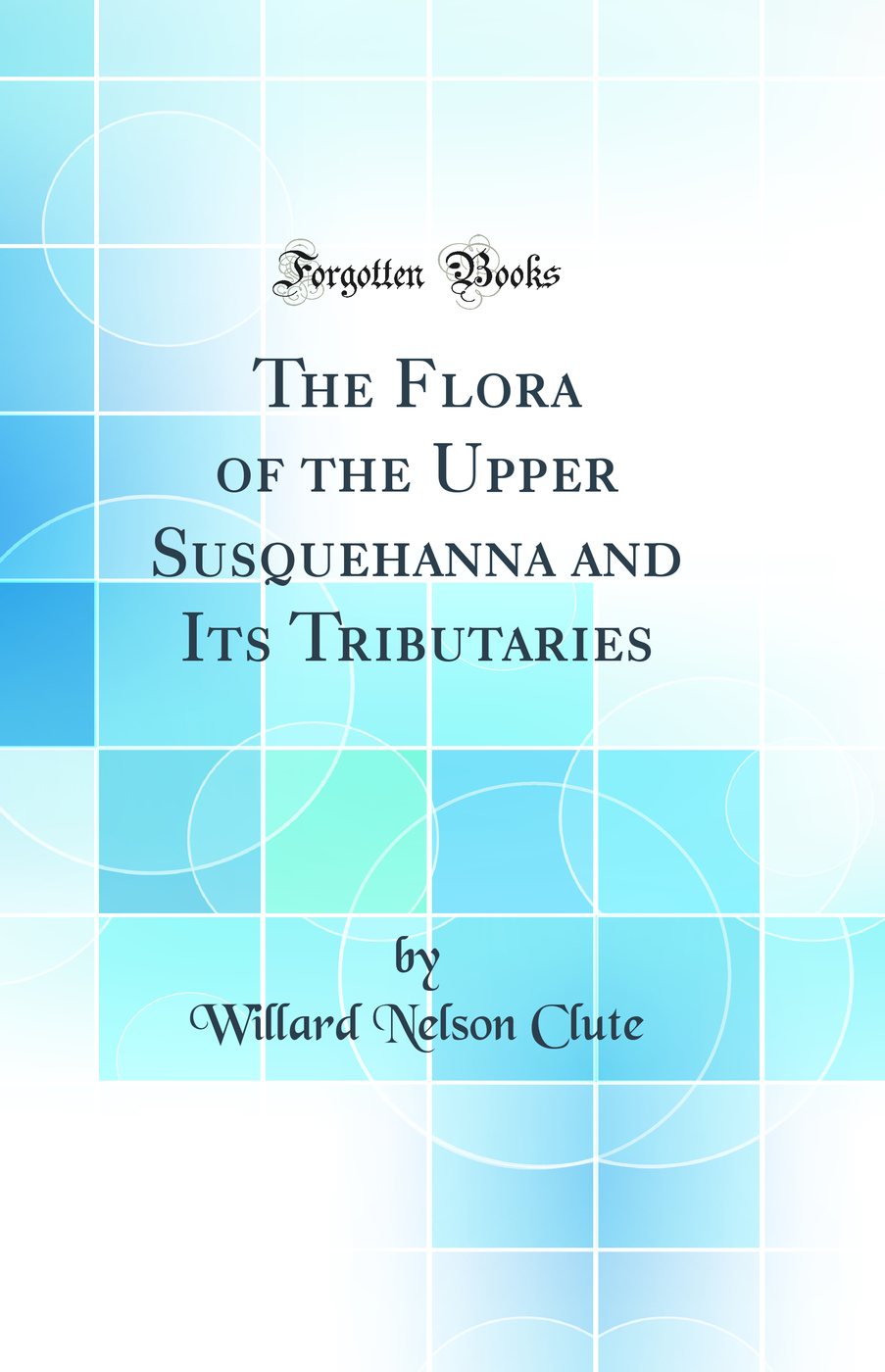 The Flora of the Upper Susquehanna and Its Tributaries (Classic Reprint)