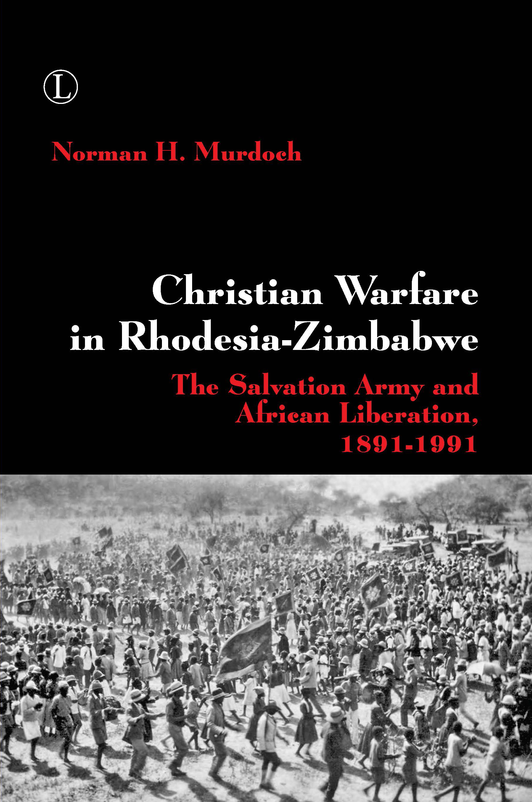 Christian Warfare in Rhodesia-Zimbabwe: The Salvation Army and African Liberation, 1891–1991