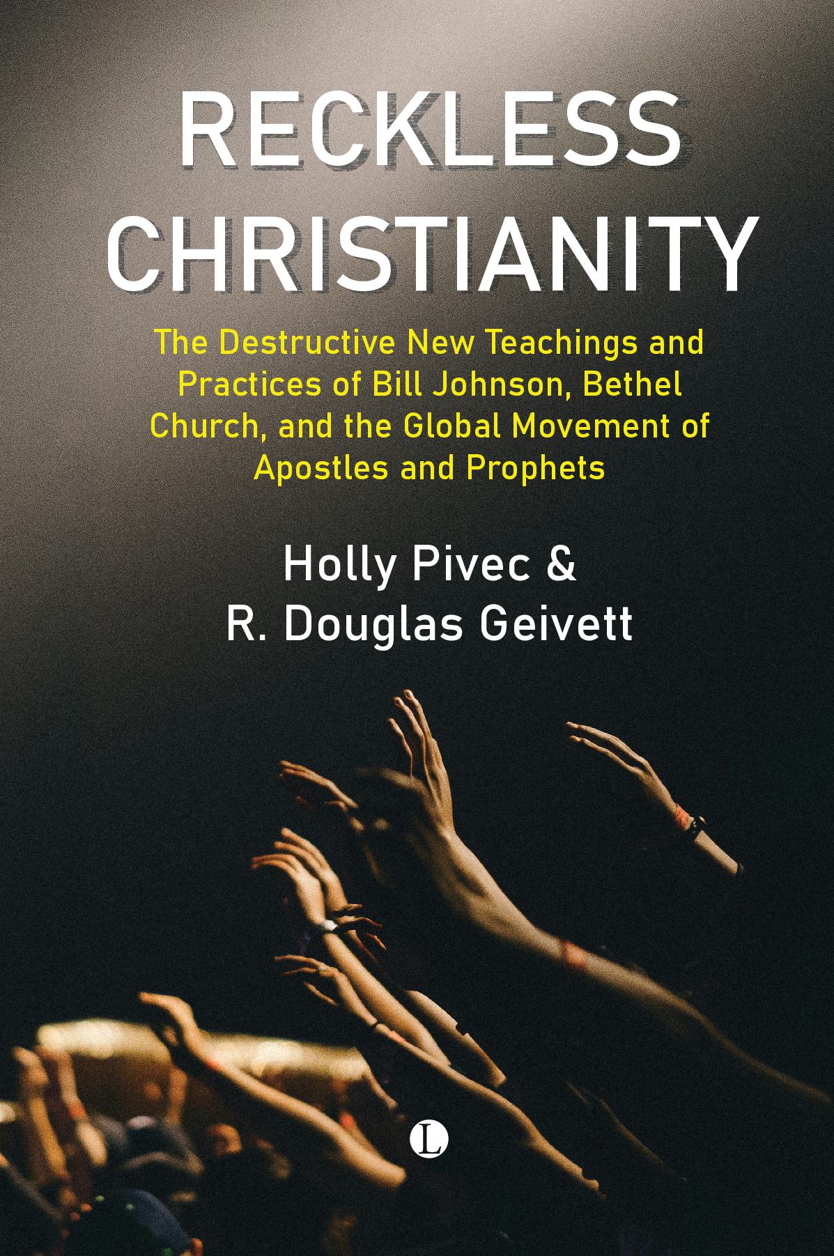 Reckless Christianity - The Destructive New Teachings and Practices of Bill Johnson, Bethel Church, and the Global Movement of Apostles and Prophets
