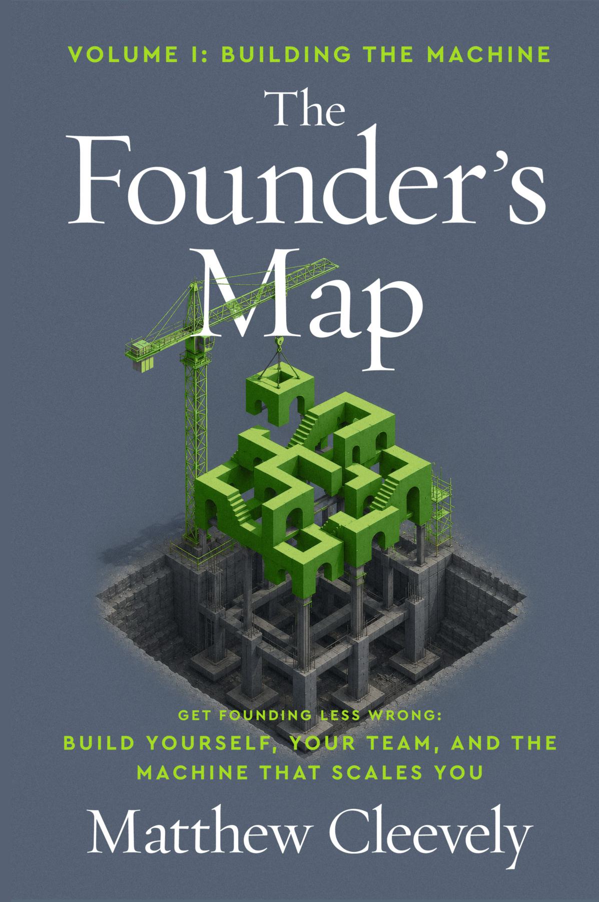 The Founder's Map - VOLUME 1: BUILDING THE MACHINE