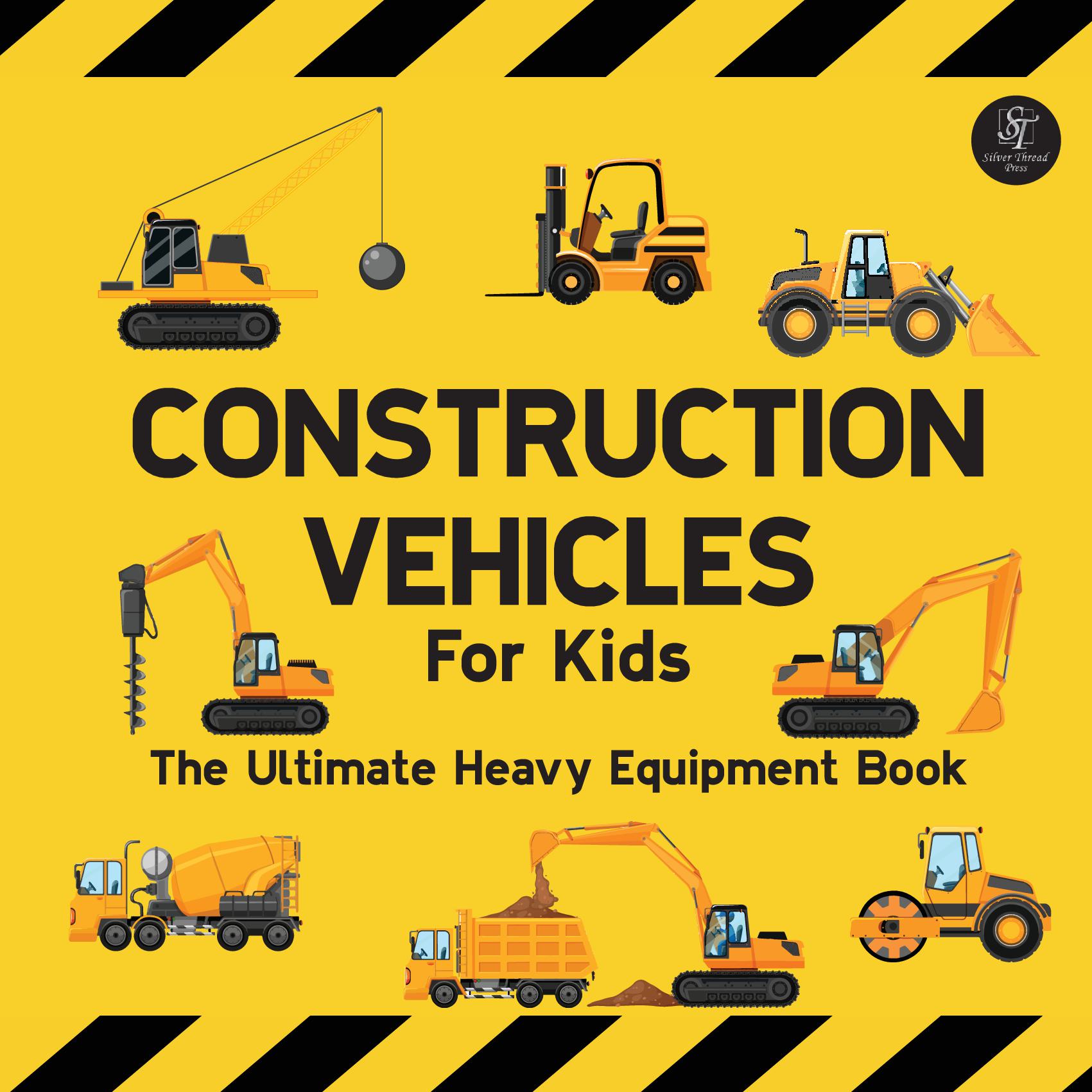 Construction Vehicles For Kids The Ultimate Heavy Equipment Book