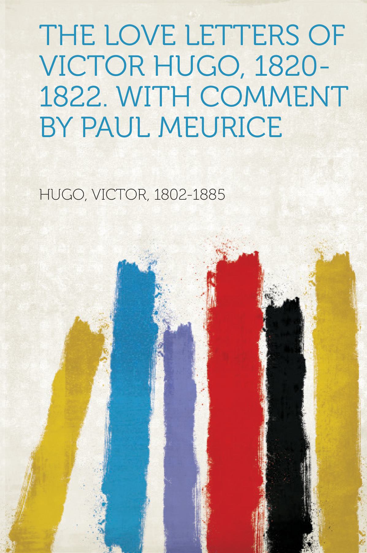 The Love Letters of Victor Hugo, 1820-1822. With Comment by Paul Meurice