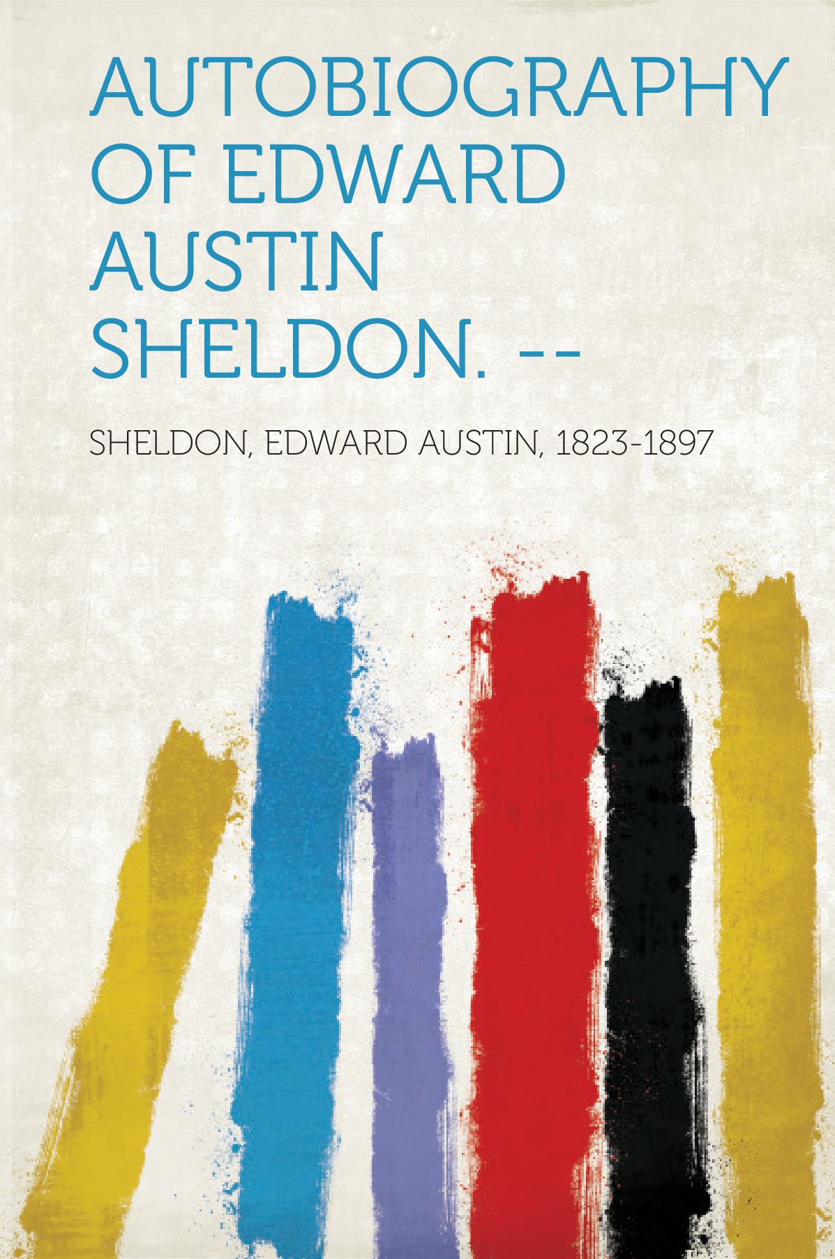 Autobiography of Edward Austin Sheldon. --