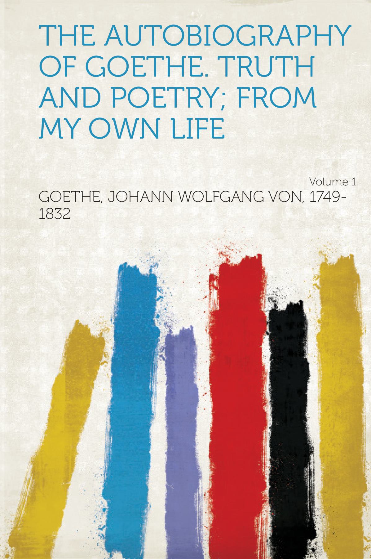 The Autobiography of Goethe. Truth and Poetry; from My Own Life Volume 1