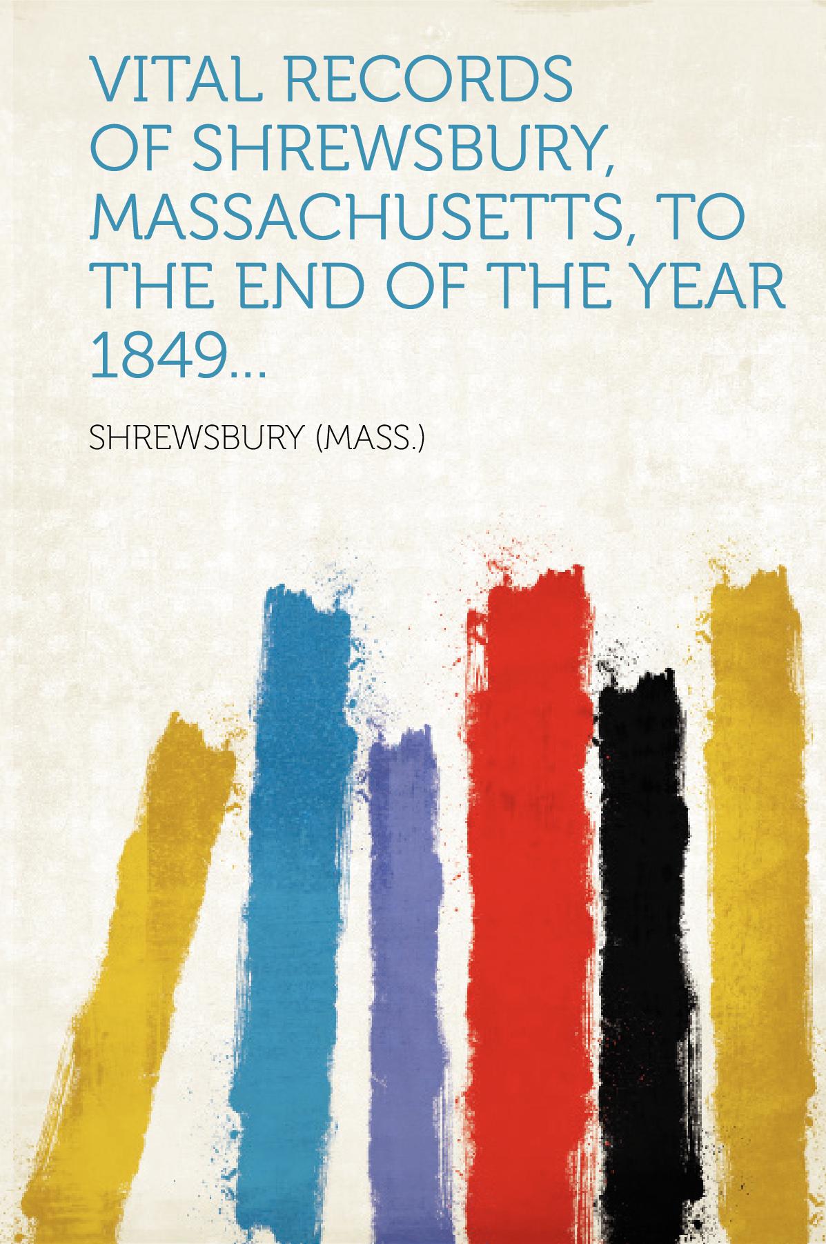 Vital records of Shrewsbury, Massachusetts, to the end of the year 1849...