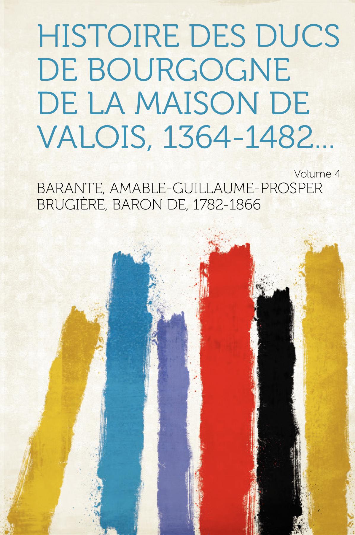 Histoire des Ducs de Bourgogne de la Maison de Valois, 1364-1482... Volume 4