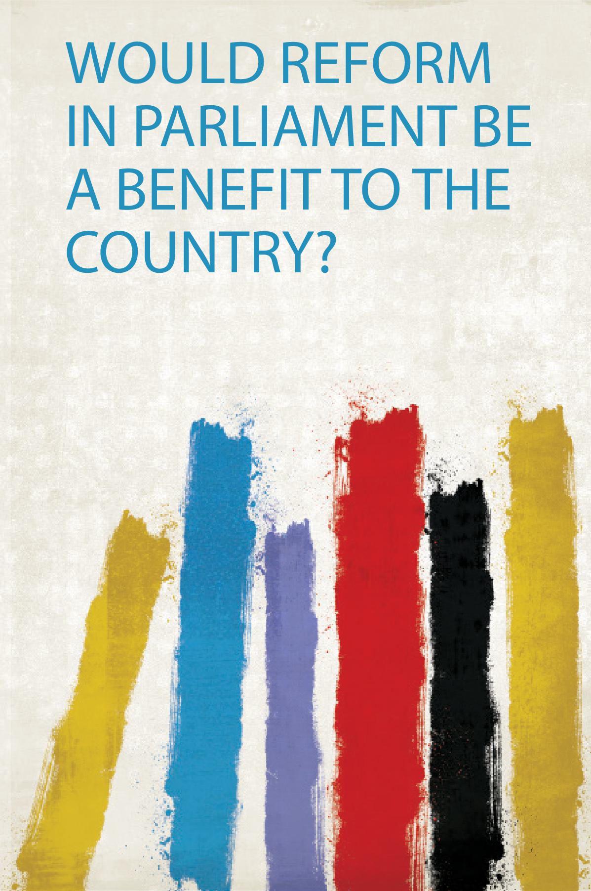 Would Reform in Parliament Be a Benefit to the Country?
