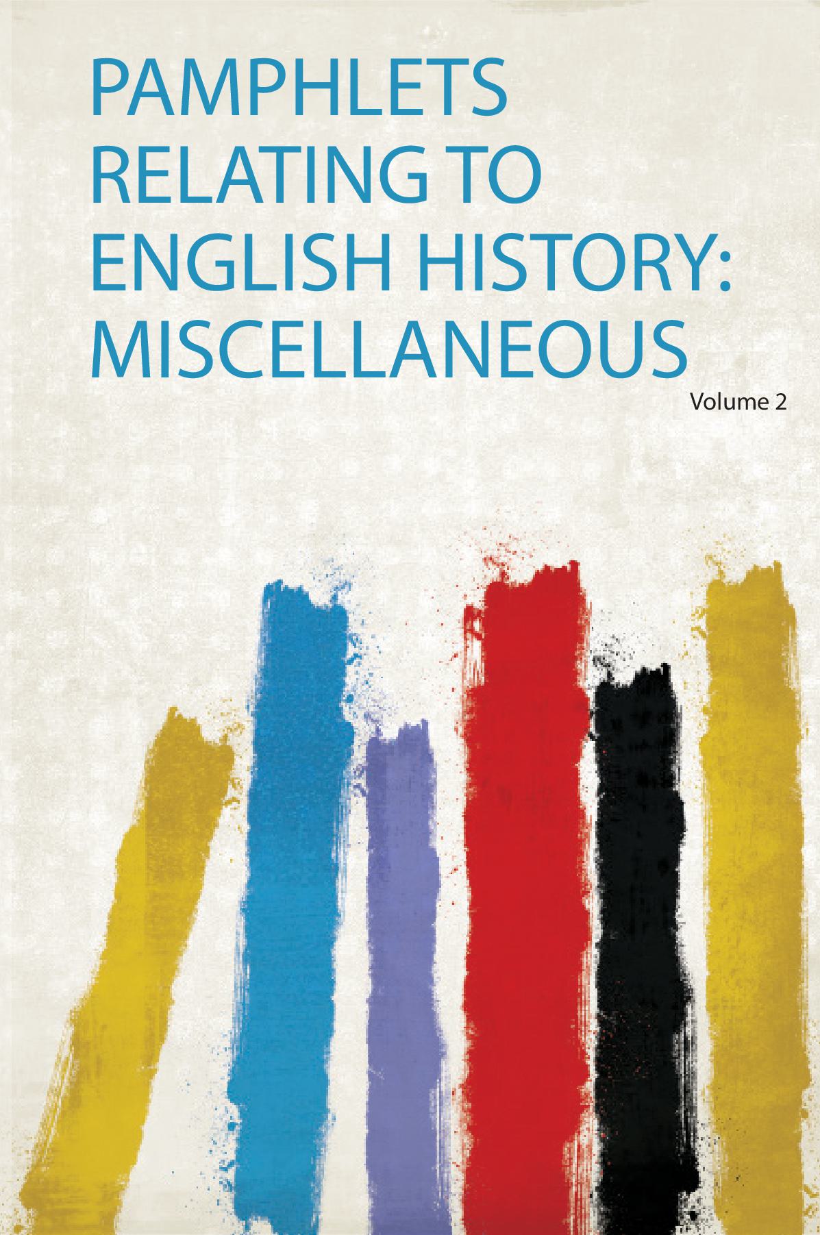 Pamphlets Relating to English History: Miscellaneous Volume 2