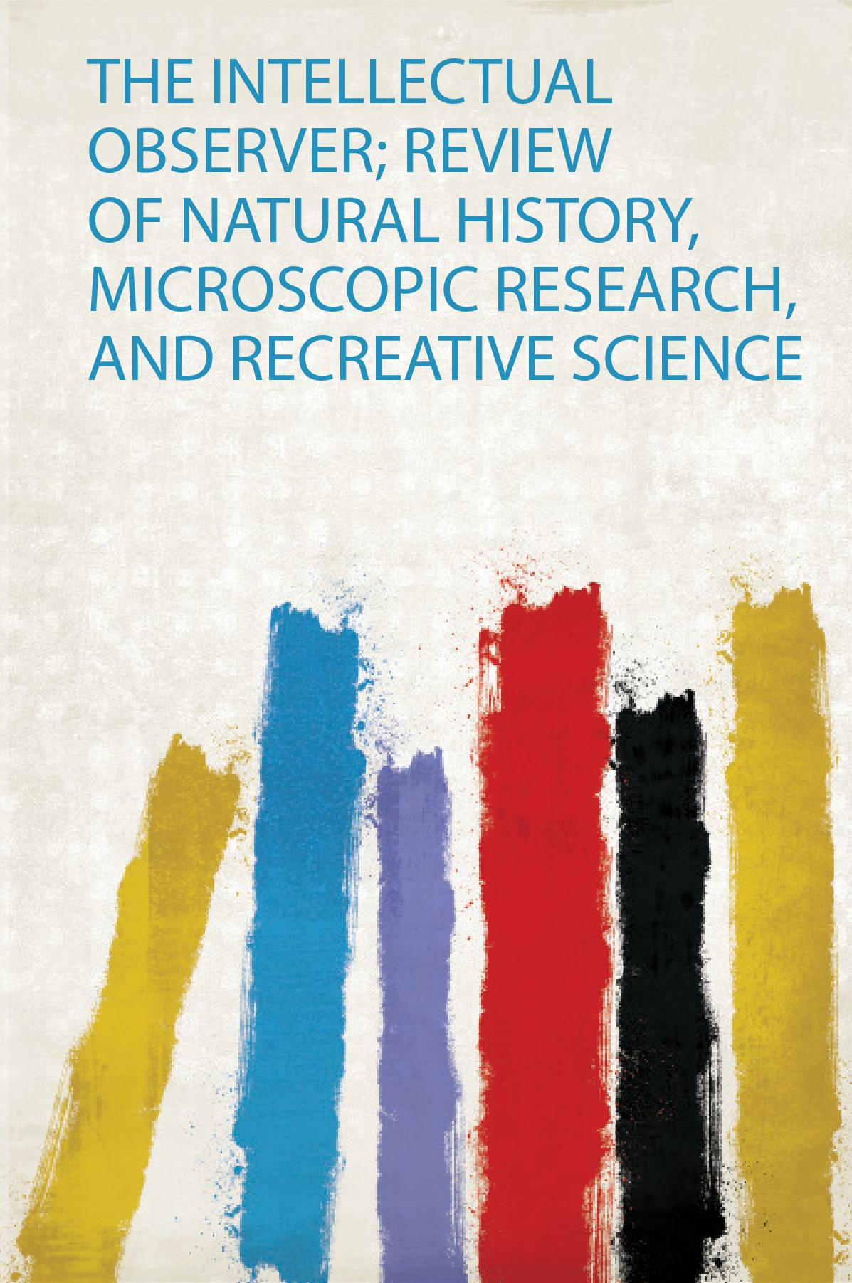 The Intellectual Observer; Review of Natural History, Microscopic Research, and Recreative Science