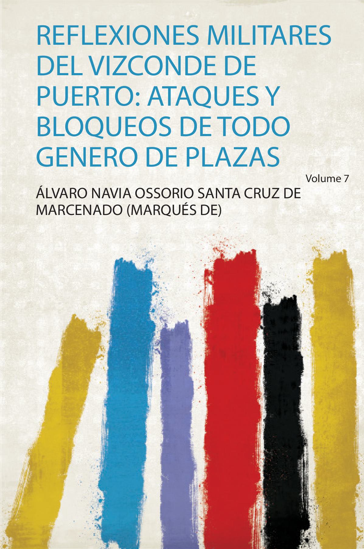 Reflexiones Militares Del Vizconde De Puerto: Ataques Y Bloqueos De Todo Genero De Plazas Volume 7