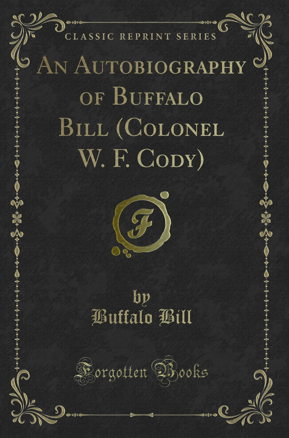 An Autobiography of Buffalo Bill (Colonel W. F. Cody) (Classic Reprint)