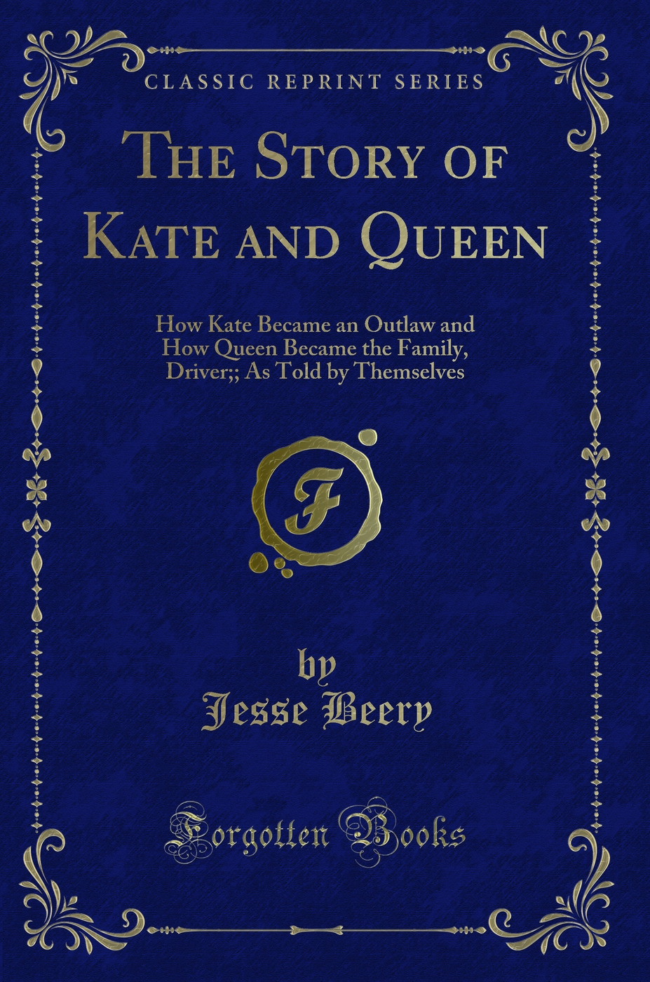 The Story of Kate and Queen: How Kate Became an Outlaw and How Queen Became the Family, Driver;; As Told by Themselves (Classic Reprint)