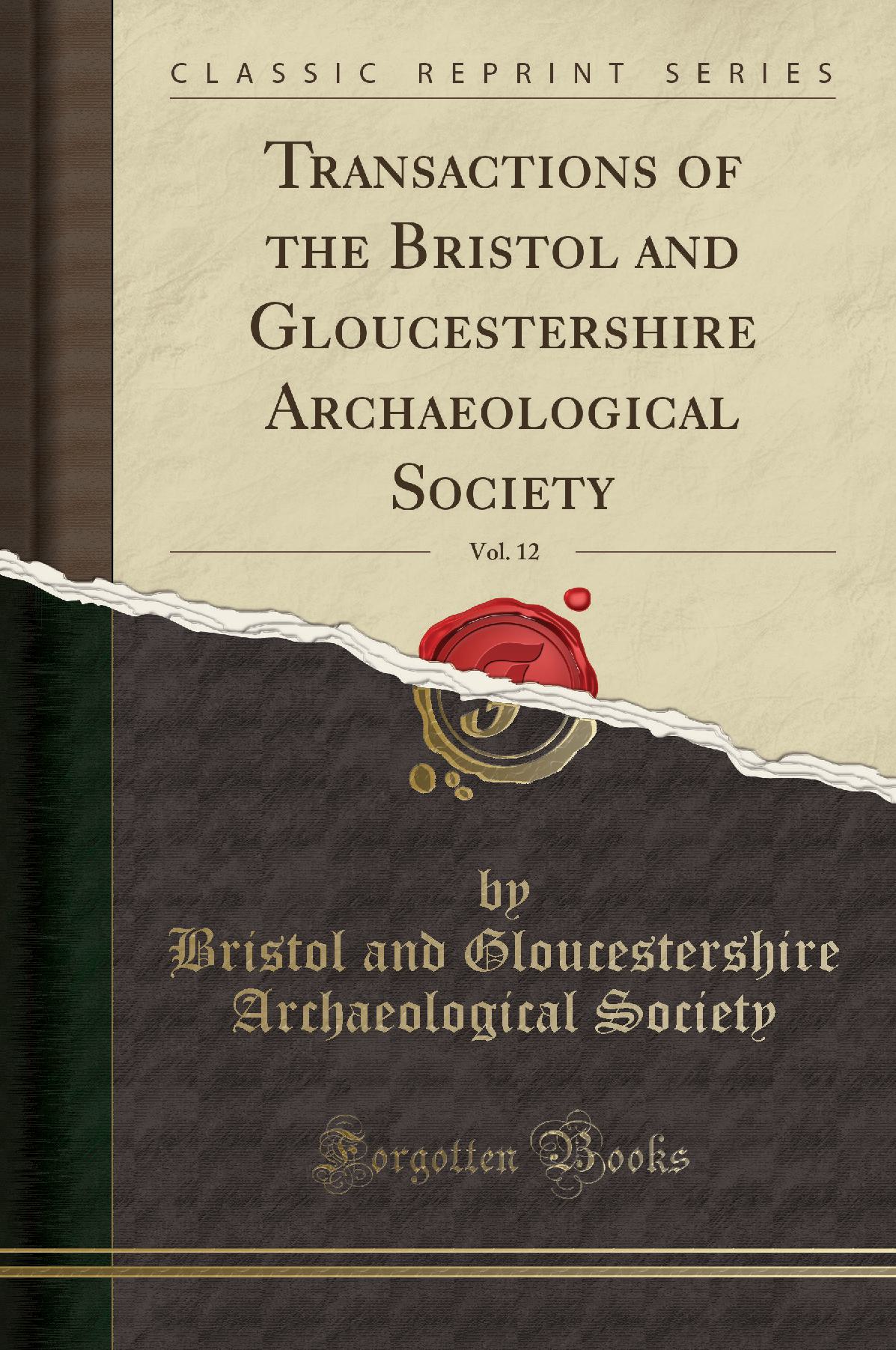 Transactions of the Bristol and Gloucestershire Archaeological Society, Vol. 12 (Classic Reprint)