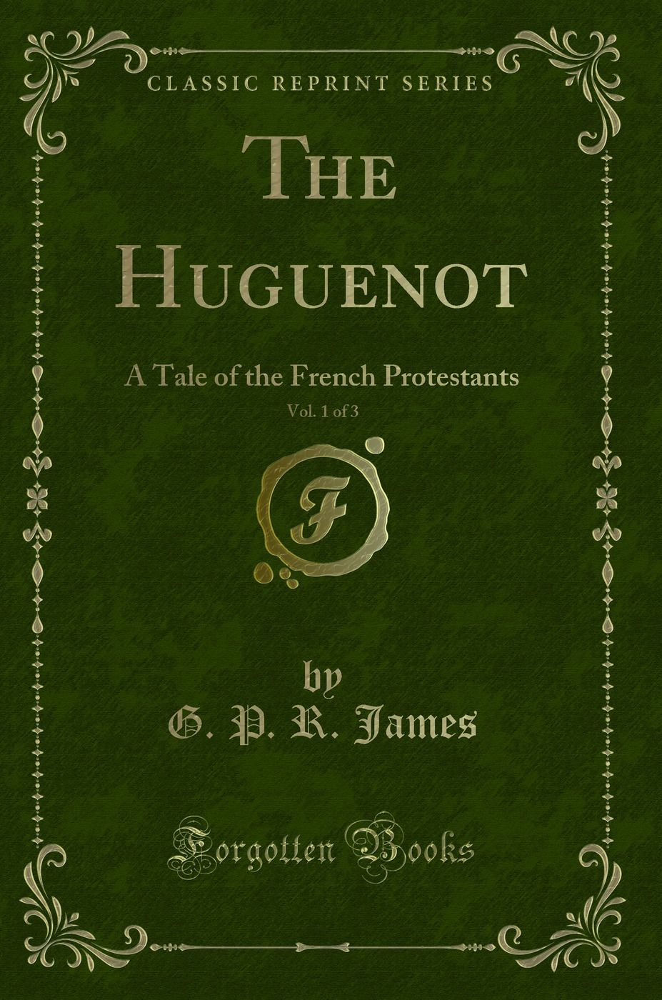 The Huguenot, Vol. 1 of 3: A Tale of the French Protestants (Classic Reprint)