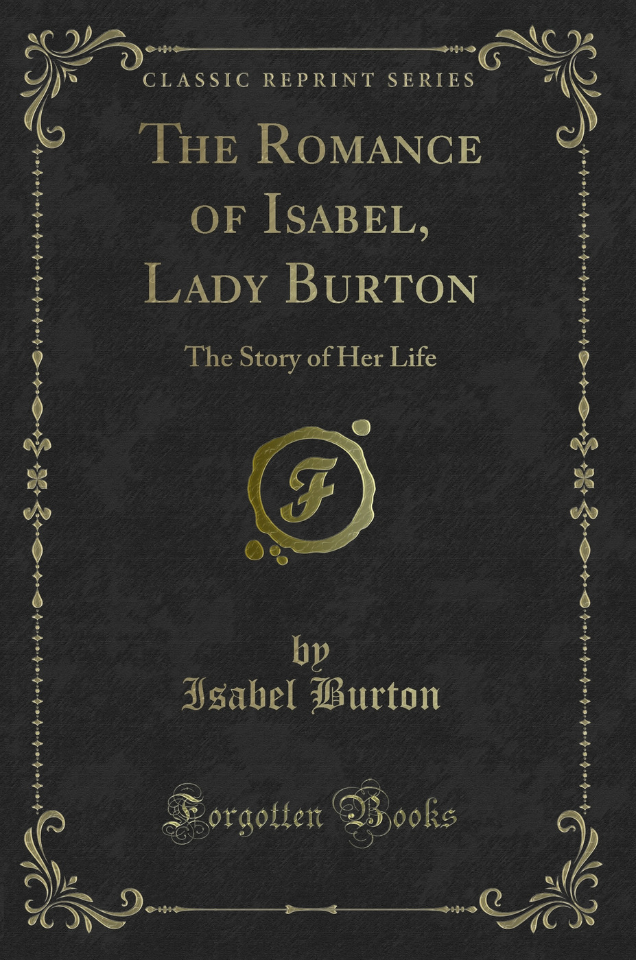 The Romance of Isabel, Lady Burton: The Story of Her Life (Classic Reprint)