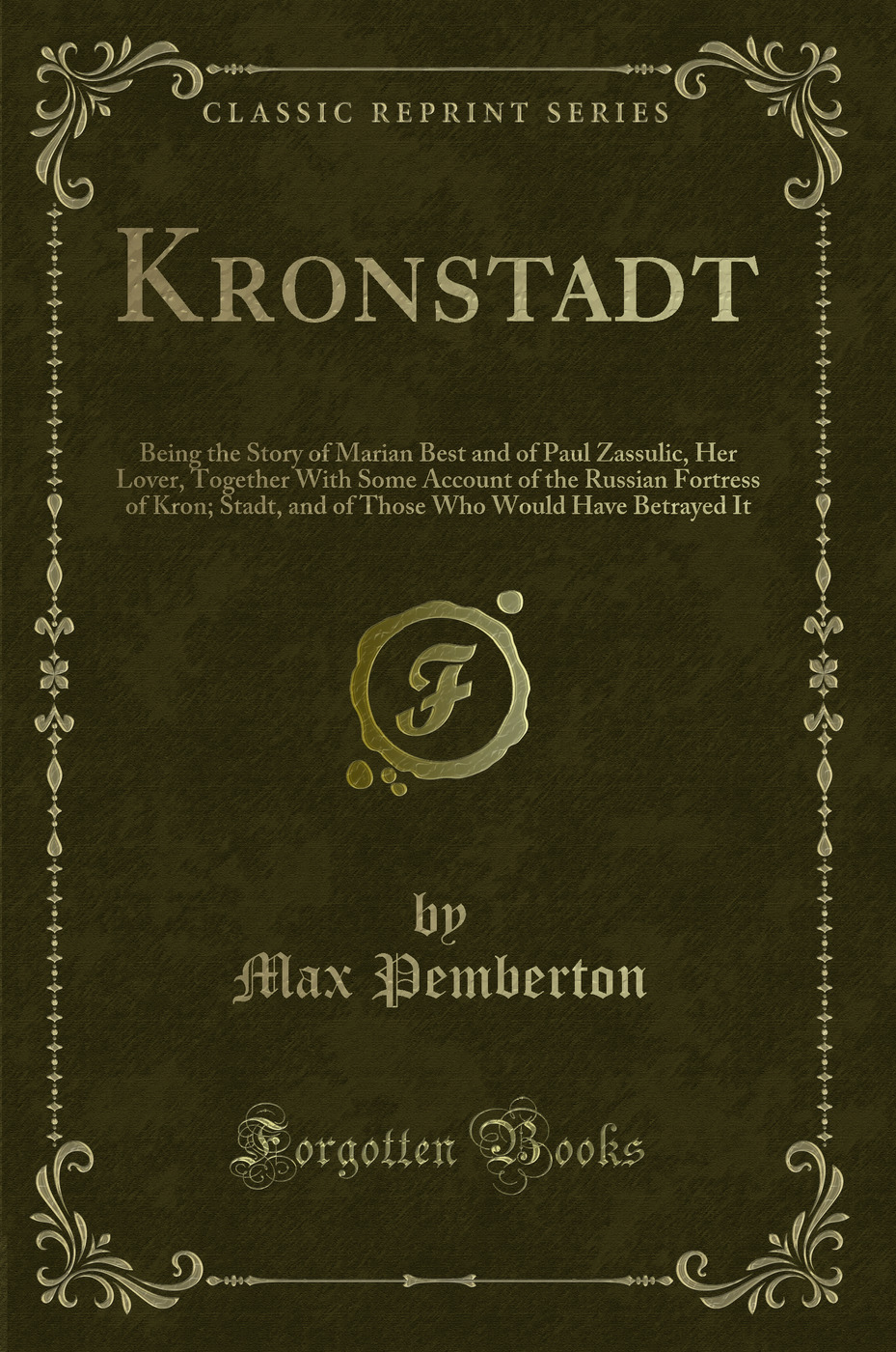 Kronstadt: Being the Story of Marian Best and of Paul Zassulic, Her Lover, Together With Some Account of the Russian Fortress of Kron; Stadt, and of Those Who Would Have Betrayed It (Classic Reprint)