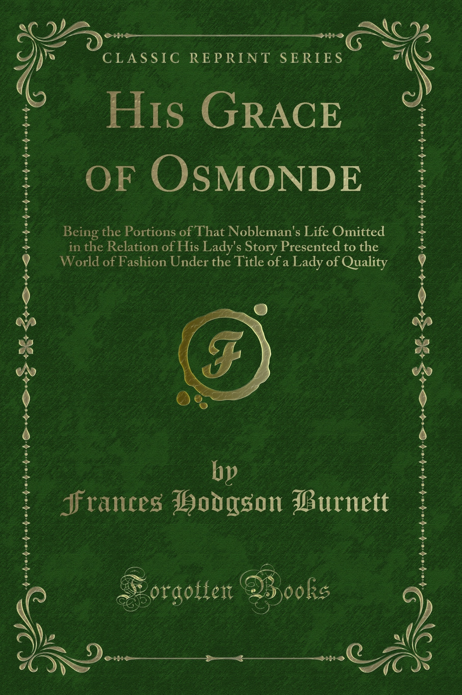 His Grace of Osmonde: Being the Portions of That Nobleman's Life Omitted in the Relation of His Lady's Story Presented to the World of Fashion Under the Title of a Lady of Quality (Classic Reprint)