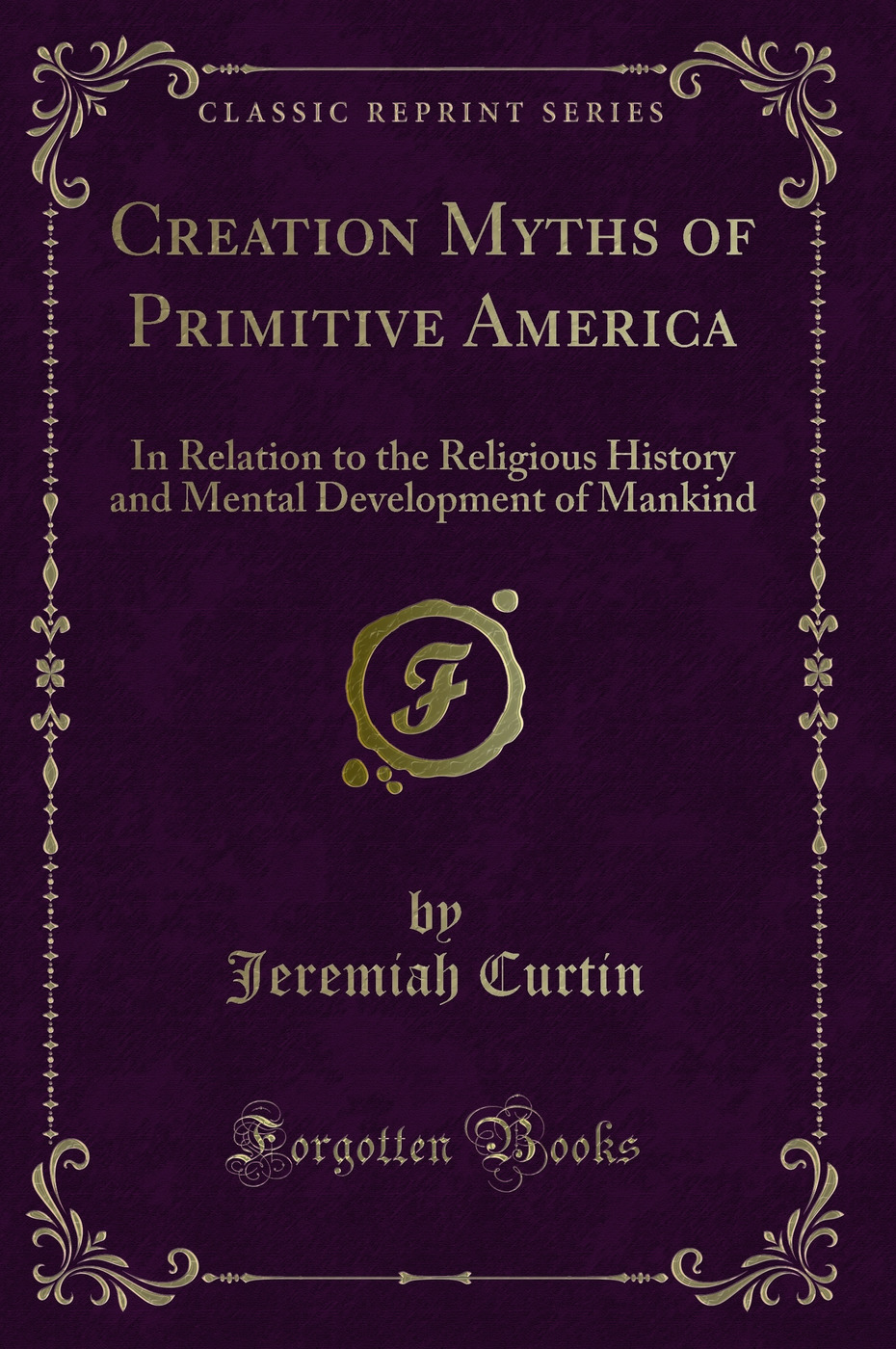 Creation Myths of Primitive America: In Relation to the Religious History and Mental Development of Mankind (Classic Reprint)