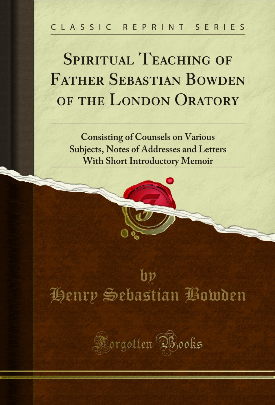 Spiritual Teaching of Father Sebastian Bowden of the London Oratory: Consisting of Counsels on Various Subjects, Notes of Addresses and Letters With Short Introductory Memoir (Classic Reprint)