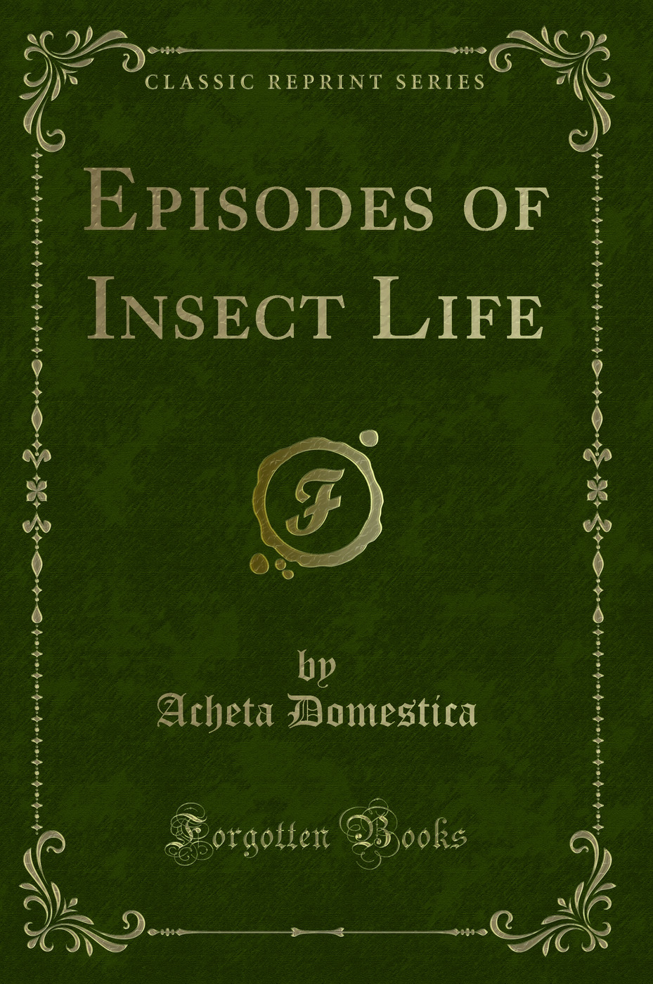 Episodes of Insect Life (Classic Reprint)