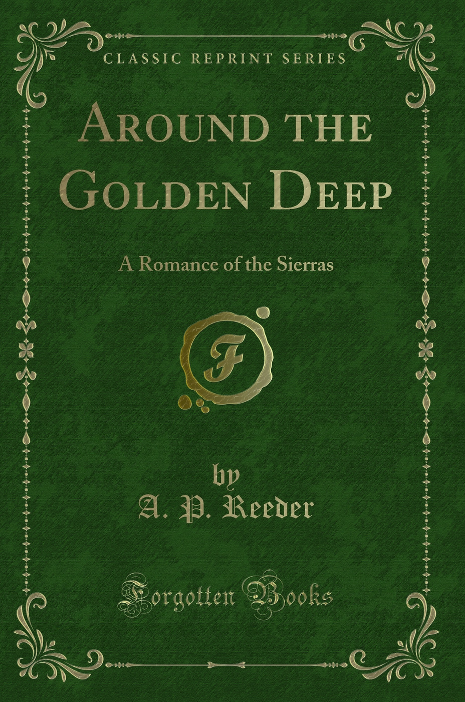 Around the Golden Deep: A Romance of the Sierras (Classic Reprint)