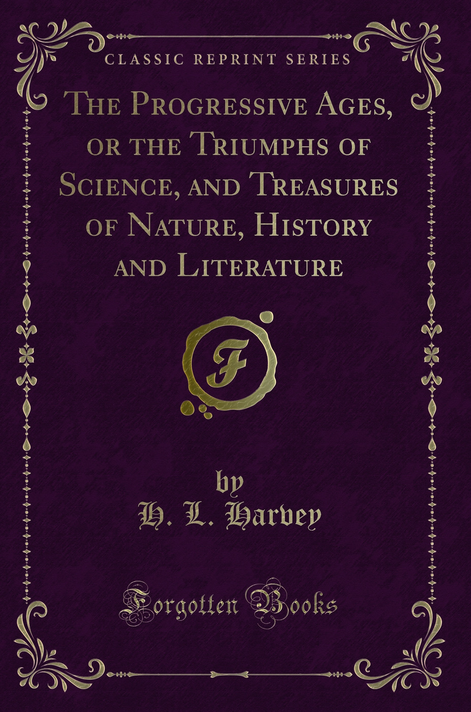The Progressive Ages, or the Triumphs of Science, and Treasures of Nature, History and Literature (Classic Reprint)