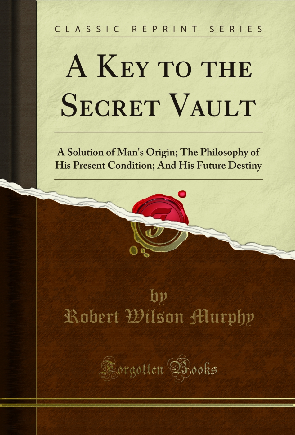 A Key to the Secret Vault: A Solution of Man's Origin; The Philosophy of His Present Condition; And His Future Destiny (Classic Reprint)