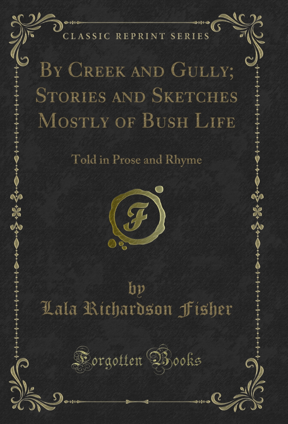 By Creek and Gully; Stories and Sketches Mostly of Bush Life: Told in Prose and Rhyme (Classic Reprint)