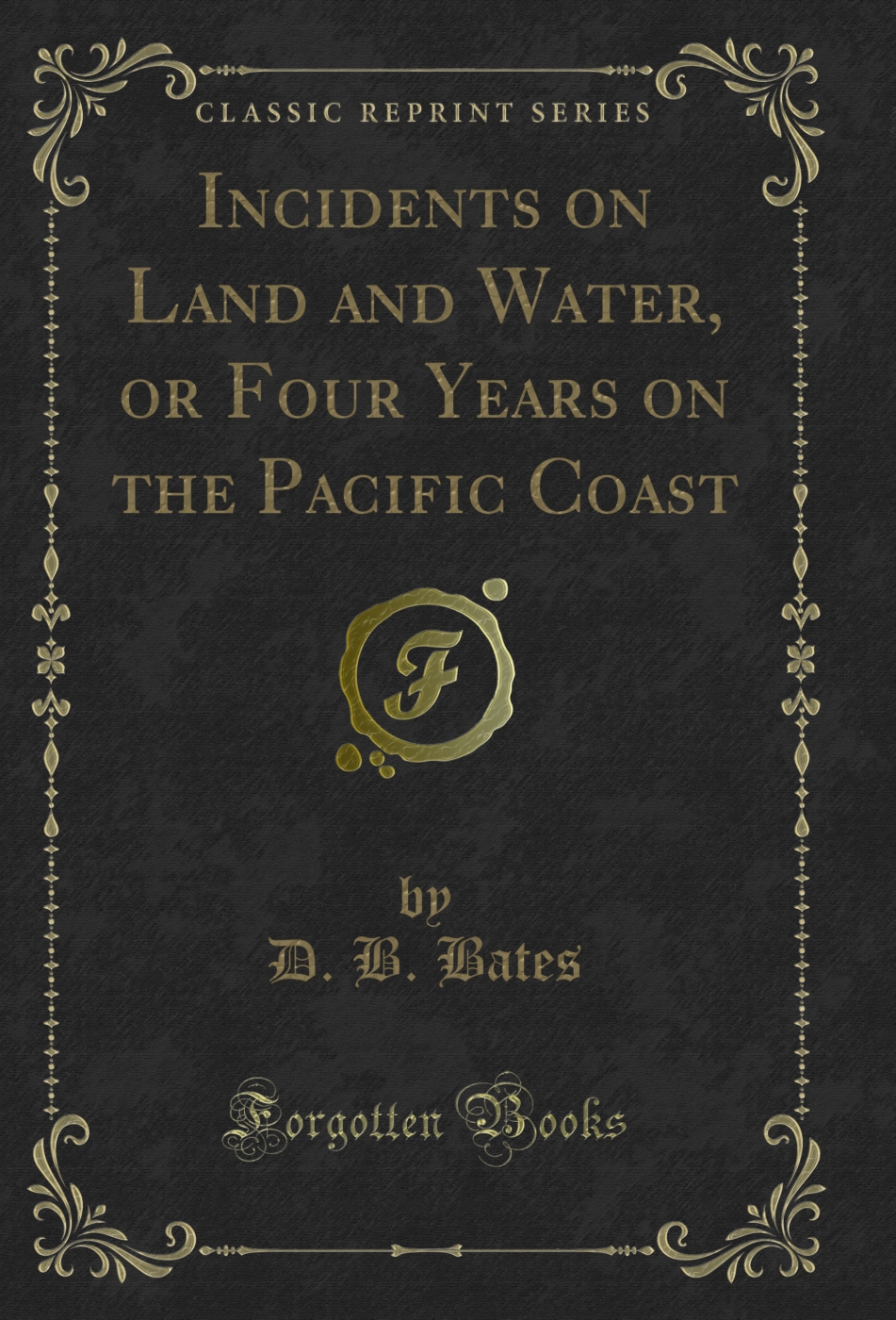 Incidents on Land and Water, or Four Years on the Pacific Coast (Classic Reprint)
