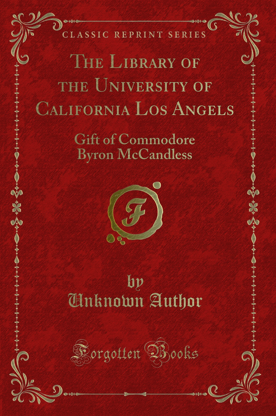 The Library of the University of California Los Angels: Gift of Commodore Byron McCandless (Classic Reprint)