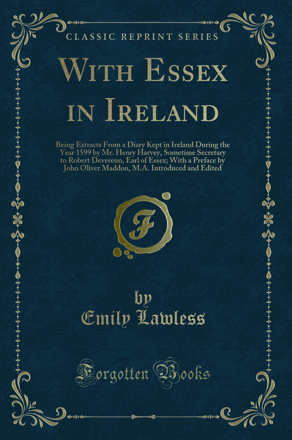 With Essex in Ireland: Being Extracts From a Diary Kept in Ireland During the Year 1599 by Mr. Henry Harvey, Sometime Secretary to Robert Devereun, Earl of Essex; With a Preface by John Oliver Maddon, M.A. Introduced and Edited (Classic Reprint)